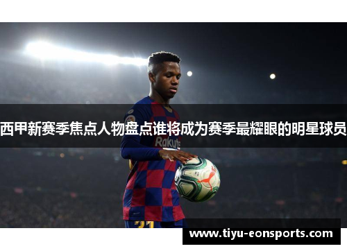 西甲新赛季焦点人物盘点谁将成为赛季最耀眼的明星球员