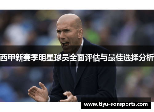西甲新赛季明星球员全面评估与最佳选择分析