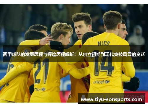 西甲球队的发展历程与辉煌历程解析：从创立初期到现代竞技风云的变迁