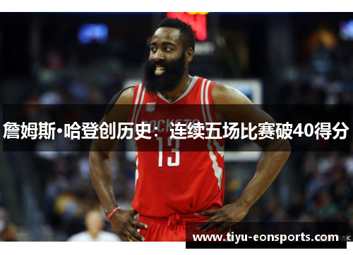 詹姆斯·哈登创历史：连续五场比赛破40得分