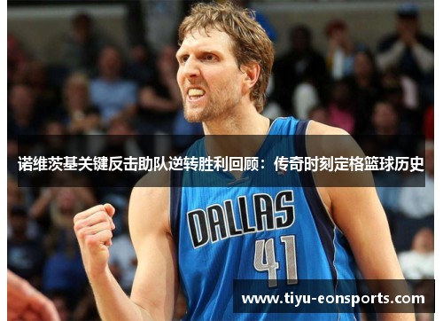 诺维茨基关键反击助队逆转胜利回顾：传奇时刻定格篮球历史
