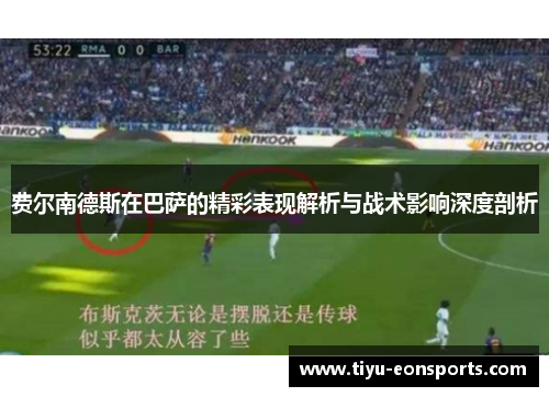 费尔南德斯在巴萨的精彩表现解析与战术影响深度剖析