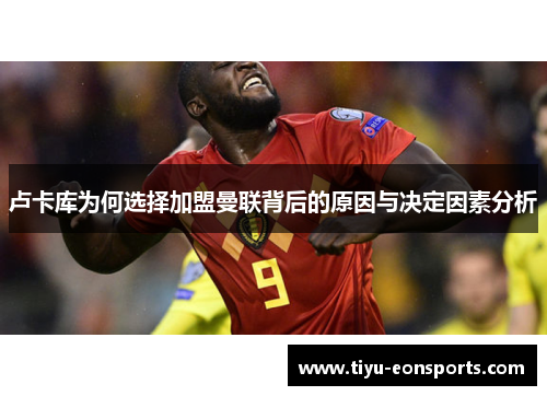 卢卡库为何选择加盟曼联背后的原因与决定因素分析 卢卡库为何选择加盟曼联背后的原因与决定因素分析