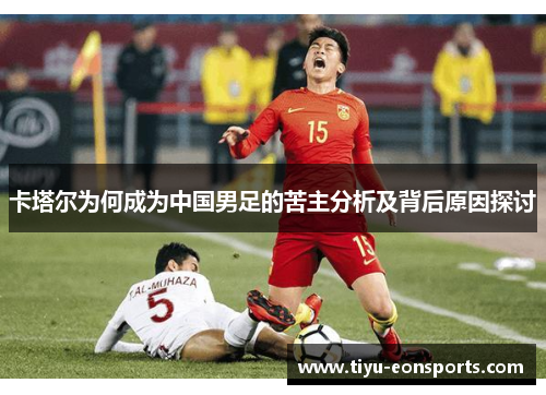 卡塔尔为何成为中国男足的苦主分析及背后原因探讨 卡塔尔为何成为中国男足的苦主分析及背后原因探讨