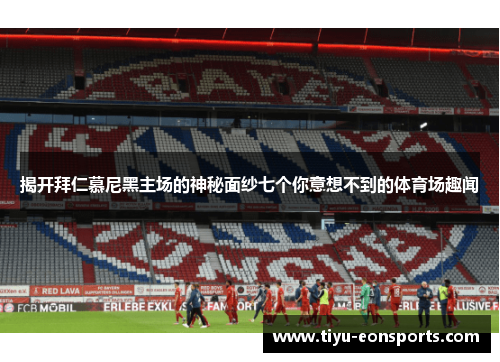 揭开拜仁慕尼黑主场的神秘面纱七个你意想不到的体育场趣闻 揭开拜仁慕尼黑主场的神秘面纱七个你意想不到的体育场趣闻