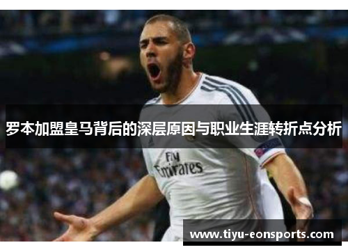 罗本加盟皇马背后的深层原因与职业生涯转折点分析