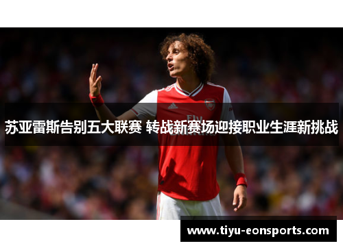 苏亚雷斯告别五大联赛 转战新赛场迎接职业生涯新挑战