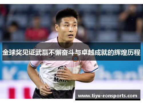 金球奖见证武磊不懈奋斗与卓越成就的辉煌历程 金球奖见证武磊不懈奋斗与卓越成就的辉煌历程