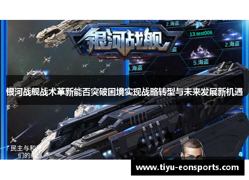 银河战舰战术革新能否突破困境实现战略转型与未来发展新机遇 银河战舰战术革新能否突破困境实现战略转型与未来发展新机遇
