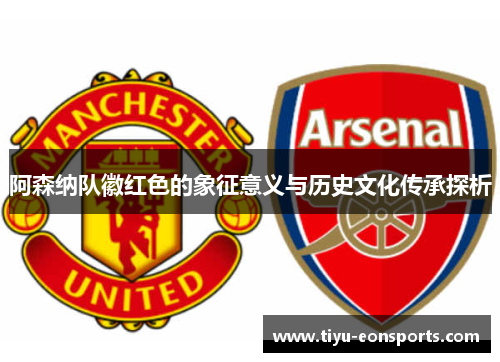 阿森纳队徽红色的象征意义与历史文化传承探析