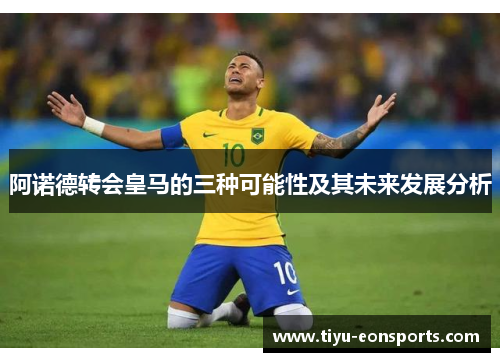 阿诺德转会皇马的三种可能性及其未来发展分析