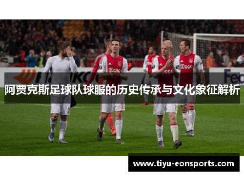 阿贾克斯足球队球服的历史传承与文化象征解析
