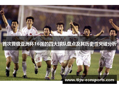首次晋级亚洲杯16强的四大球队盘点及其历史性突破分析 首次晋级亚洲杯16强的四大球队盘点及其历史性突破分析