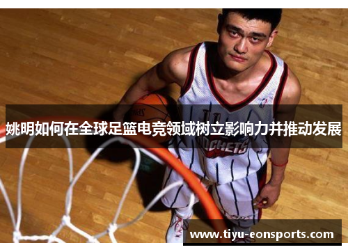 姚明如何在全球足篮电竞领域树立影响力并推动发展